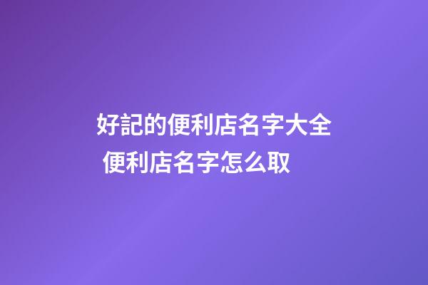 好記的便利店名字大全 便利店名字怎么取-第1張-店鋪起名-玄機派